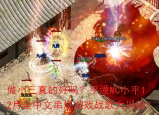 做小三真的好吗?平潭MC小平12月全中文串烧游戏战歌大揭秘? 做小三真的好吗?平潭MC小平12月全中文串烧游戏战歌大揭秘?
