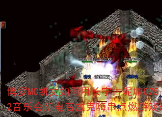 博罗MC凯文如何用长宁古泥塘0752音乐会所电音放克嗨串点燃游戏战歌 博罗MC凯文如何用长宁古泥塘0752音乐会所电音放克嗨串点燃游戏战歌