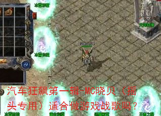 汽车狂飙第一辑-MC晓贝(摇头专用)适合做游戏战歌吗? 汽车狂飙第一辑-MC晓贝(摇头专用)适合做游戏战歌吗?