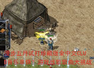 漫步五月试打珍藏版全中文CLUB音乐串烧?游戏战歌歌曲大挑战 漫步五月试打珍藏版全中文CLUB音乐串烧?游戏战歌歌曲大挑战