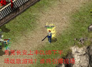 东莞长安上丰CLUB下半场战歌游戏?谁将引爆现场 东莞长安上丰CLUB下半场战歌游戏?谁将引爆现场