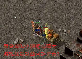 紫金城DJ小朋跑马嗨大游戏战歌歌曲问题型带? 紫金城DJ小朋跑马嗨大游戏战歌歌曲问题型带?