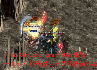 鸟叔PSY-Gentleman(MC音乐骑士REMIX)能否成为你的终极游戏战歌? 鸟叔PSY-Gentleman(MC音乐骑士REMIX)能否成为你的终极游戏战歌?