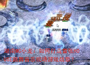 湖南MC小龙:如何打造首张HOUSE跳舞音乐现场游戏战歌? 湖南MC小龙:如何打造首张HOUSE跳舞音乐现场游戏战歌?