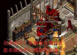 花都炮仔?欧美电音慢摇战歌串烧如何引爆游戏激情 花都炮仔?欧美电音慢摇战歌串烧如何引爆游戏激情