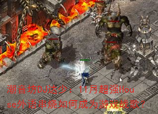 潮音坊DJ达少:11月超强House外语串烧如何成为游戏战歌? 潮音坊DJ达少:11月超强House外语串烧如何成为游戏战歌?