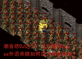 潮音坊DJ达少:11月超强House外语串烧如何成为游戏战歌? 潮音坊DJ达少:11月超强House外语串烧如何成为游戏战歌?
