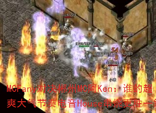 MCFany对决郴州MC阿Ken:谁的超爽大气节奏电音House串烧更胜一筹? MCFany对决郴州MC阿Ken:谁的超爽大气节奏电音House串烧更胜一筹?