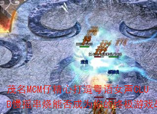 茂名MCM仔精心打造粤语女声CLUB慢摇串烧能否成为你的终极游戏战歌 茂名MCM仔精心打造粤语女声CLUB慢摇串烧能否成为你的终极游戏战歌