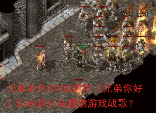 兄弟本色KTV如何用《兄弟你好》DJ串烧打造超燃游戏战歌? 兄弟本色KTV如何用《兄弟你好》DJ串烧打造超燃游戏战歌?
