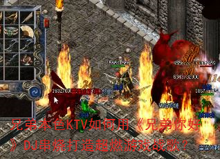 兄弟本色KTV如何用《兄弟你好》DJ串烧打造超燃游戏战歌? 兄弟本色KTV如何用《兄弟你好》DJ串烧打造超燃游戏战歌?