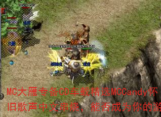 MC大雁专备CD车载精选MCCandy怀旧歌声中文串烧,能否成为你的游戏战歌? MC大雁专备CD车载精选MCCandy怀旧歌声中文串烧,能否成为你的游戏战歌?