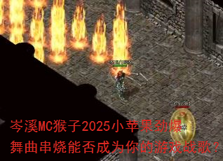 岑溪MC猴子2025小苹果劲爆舞曲串烧能否成为你的游戏战歌? 岑溪MC猴子2025小苹果劲爆舞曲串烧能否成为你的游戏战歌?