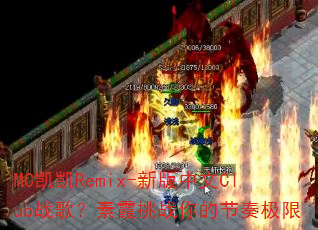 MC凯凯Remix-新版中文Club战歌?素霞挑战你的节奏极限 MC凯凯Remix-新版中文Club战歌?素霞挑战你的节奏极限