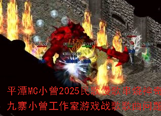 平潭MC小曾2025民歌慢歌串烧神奇的九寨小曾工作室游戏战歌歌曲问题型带? 平潭MC小曾2025民歌慢歌串烧神奇的九寨小曾工作室游戏战歌歌曲问题型带?