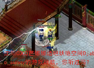 沈阳COCO芭娜娜酒吧妖艳空间Djabo_sunny的游戏战歌,你听过吗? 沈阳COCO芭娜娜酒吧妖艳空间Djabo_sunny的游戏战歌,你听过吗?