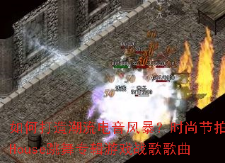 如何打造潮流电音风暴?时尚节拍House跳舞专辑游戏战歌歌曲 如何打造潮流电音风暴?时尚节拍House跳舞专辑游戏战歌歌曲