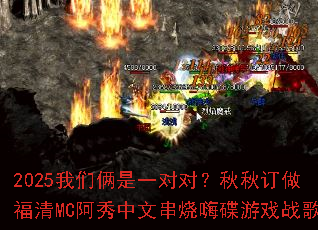 2025我们俩是一对对?秋秋订做福清MC阿秀中文串烧嗨碟游戏战歌 2025我们俩是一对对?秋秋订做福清MC阿秀中文串烧嗨碟游戏战歌