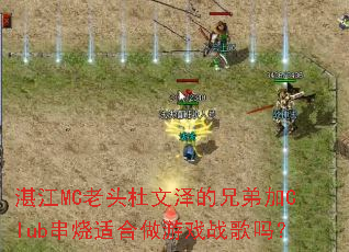 湛江MC老头杜文泽的兄弟加Club串烧适合做游戏战歌吗? 湛江MC老头杜文泽的兄弟加Club串烧适合做游戏战歌吗?