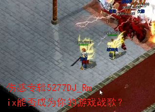 �˸�ר��5277DJ_Rmix�ܷ��Ϊ�����Ϸս�裿