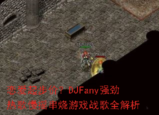 �����𲽼ۣ�DJFanyǿ���ȸ���ҡ������Ϸս��ȫ����