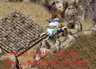 DJPOLE����2025��ȫӢ�ĵ���House��ҡ�ܷ��Ϊ��Ϸս�裿