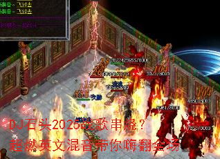 DJʯͷ2025ս�贮�գ���ȼӢ�Ļ��������˷�ȫ��