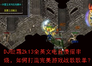 DJ��˪2k13ȫӢ�ĵ�����ҡ���գ���δ���������Ϸս��赥��