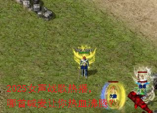 2025Ů��ս���Ȳ������׺���������Ѫ���ڣ�