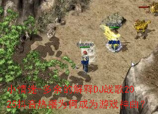 小情迷-多余的解释DJ战歌2025抖音热播为何成为游戏神曲? 小情迷-多余的解释DJ战歌2025抖音热播为何成为游戏神曲?