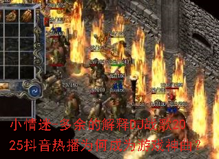 小情迷-多余的解释DJ战歌2025抖音热播为何成为游戏神曲? 小情迷-多余的解释DJ战歌2025抖音热播为何成为游戏神曲?