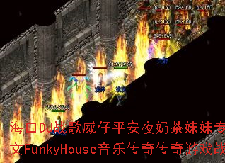 海口DJ战歌威仔平安夜奶茶妹妹专属独家打造中文FunkyHouse音乐传奇传奇游戏战歌? 海口DJ战歌威仔平安夜奶茶妹妹专属独家打造中文FunkyHouse音乐传奇传奇游戏战歌?