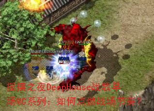 ҡ��֮ҹDeepHouseս���糡MCϵ�У���ε�ȼս�����ࣿ