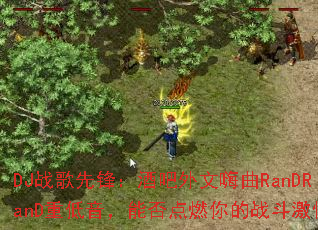 DJս���ȷ棺�ư���������RanDRanD�ص������ܷ��ȼ���ս�����飿