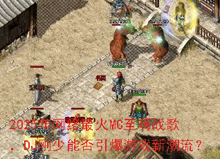 2025年网络最火MC至嗨战歌,DJ刚少能否引爆游戏新潮流? 2025年网络最火MC至嗨战歌,DJ刚少能否引爆游戏新潮流?