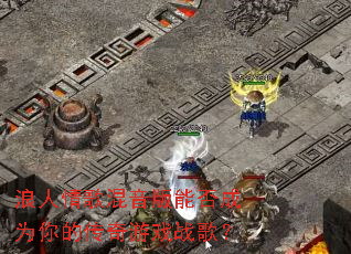 浪人情歌混音版能否成为你的传奇游戏战歌? 浪人情歌混音版能否成为你的传奇游戏战歌?