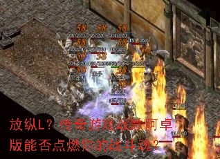 放纵L?传奇游戏战歌阿卓版能否点燃你的战斗魂? 放纵L?传奇游戏战歌阿卓版能否点燃你的战斗魂?