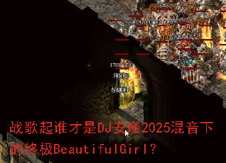 战歌起谁才是DJ安瑾2025混音下的终极BeautifulGirl? 战歌起谁才是DJ安瑾2025混音下的终极BeautifulGirl?