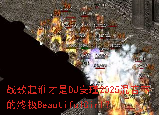 战歌起谁才是DJ安瑾2025混音下的终极BeautifulGirl? 战歌起谁才是DJ安瑾2025混音下的终极BeautifulGirl?