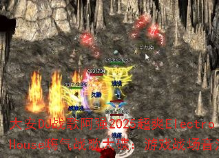 大安DJ战歌阿强2025超爽ElectroHouse嗨气战歌大碟:游戏战场音浪风暴? 大安DJ战歌阿强2025超爽ElectroHouse嗨气战歌大碟:游戏战场音浪风暴?