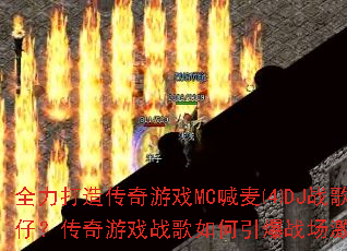 全力打造传奇游戏MC喊麦⑷DJ战歌力仔?传奇游戏战歌如何引爆战场激情? 全力打造传奇游戏MC喊麦⑷DJ战歌力仔?传奇游戏战歌如何引爆战场激情?