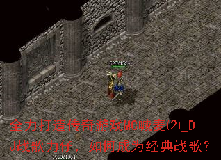 全力打造传奇游戏MC喊麦⑵_DJ战歌力仔,如何成为经典战歌? 全力打造传奇游戏MC喊麦⑵_DJ战歌力仔,如何成为经典战歌?