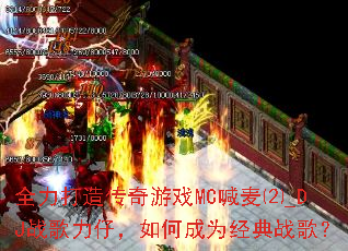全力打造传奇游戏MC喊麦⑵_DJ战歌力仔,如何成为经典战歌? 全力打造传奇游戏MC喊麦⑵_DJ战歌力仔,如何成为经典战歌?