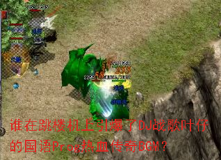 谁在跳楼机上引爆了DJ战歌叶仔的国语Prog热血传奇BGM? 谁在跳楼机上引爆了DJ战歌叶仔的国语Prog热血传奇BGM?