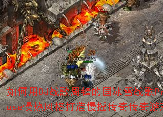 �����DJս���ܷ�Ĺ���ѩս��ProgHouse���ȷ�������ҡ���洫����Ϸս�裿