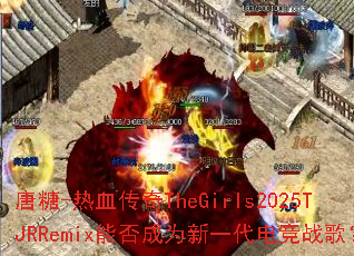 ����-��Ѫ����TheGirls2025TJRRemix�ܷ��Ϊ��һ���羺ս�裿