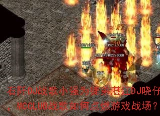 ʯ��DJս��СǿΪͽ��տ��DJ����������MCCLUBս����ε�ȼ��Ϸս����