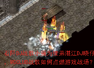 ʯ��DJս��СǿΪͽ��տ��DJ����������MCCLUBս����ε�ȼ��Ϸս����