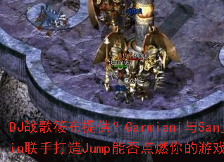 DJս���㲼�ṩ��Garmiani��Sanjin���ִ���Jump�ܷ��ȼ�����Ϸ���飿