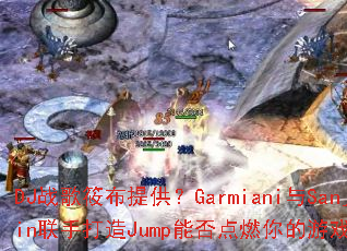 DJս���㲼�ṩ��Garmiani��Sanjin���ִ���Jump�ܷ��ȼ�����Ϸ���飿